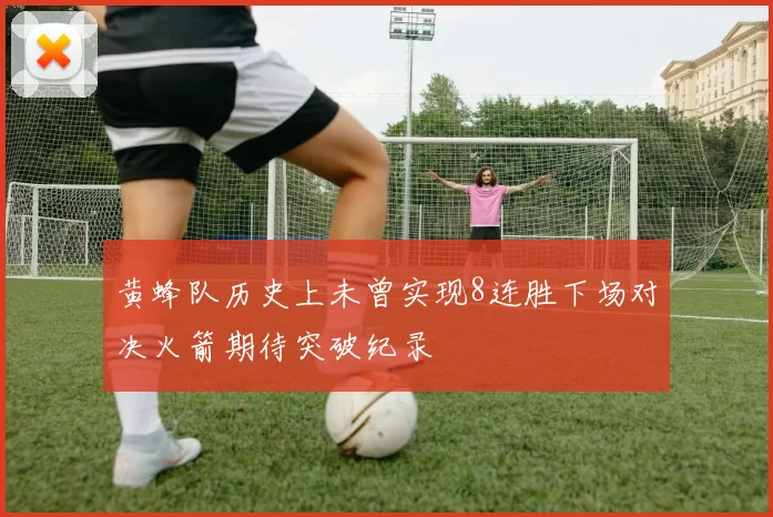 黄蜂队历史上未曾实现8连胜下场对决火箭期待突破纪录