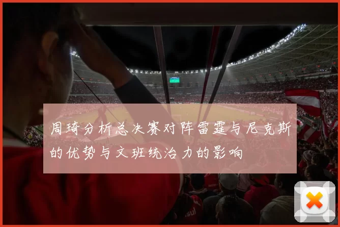 周琦分析总决赛对阵雷霆与尼克斯的优势与文班统治力的影响