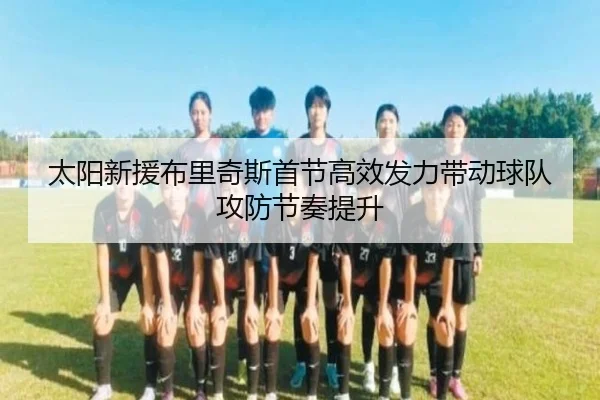 太阳新援布里奇斯首节高效发力带动球队攻防节奏提升（XCSPORTS）